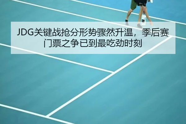 JDG关键战抢分形势骤然升温，季后赛门票之争已到最吃劲时刻