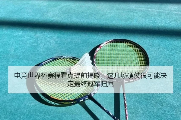 电竞世界杯赛程看点提前揭晓，这几场硬仗很可能决定最终冠军归属